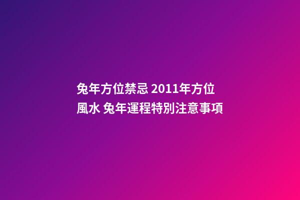 兔年方位禁忌 2011年方位風水 兔年運程特別注意事項